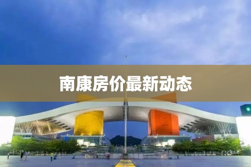 南康房價最新動態