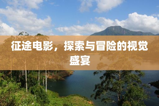 征途電影，探索與冒險的視覺盛宴