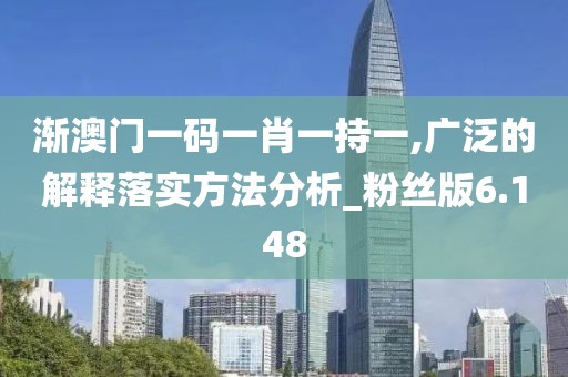 漸澳門一碼一肖一持一,廣泛的解釋落實方法分析_粉絲版6.148