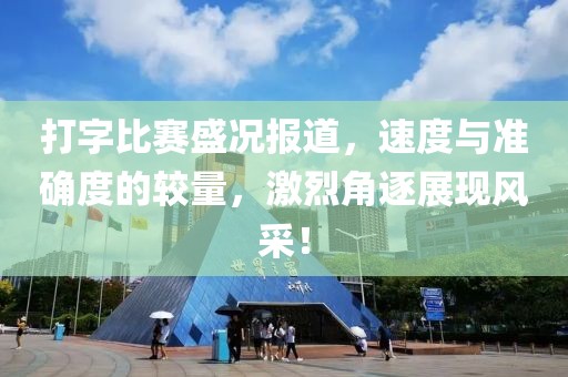 打字比賽盛況報道，速度與準確度的較量，激烈角逐展現風采！