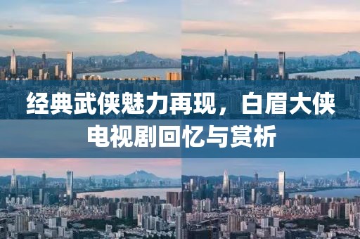 經典武俠魅力再現，白眉大俠電視劇回憶與賞析