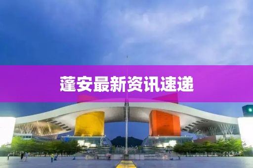 蓬安最新資訊速遞