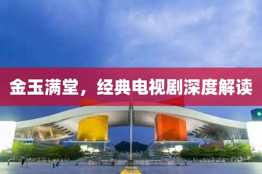 金玉滿堂，經典電視劇深度解讀