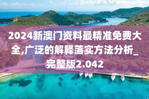 2024新澳門資料最精準免費大全,廣泛的解釋落實方法分析_完整版2.042