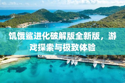 饑餓鯊進化破解版全新版，游戲探索與極致體驗