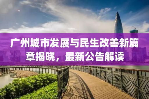 廣州城市發展與民生改善新篇章揭曉，最新公告解讀