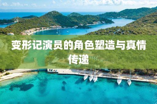 變形記演員的角色塑造與真情傳遞