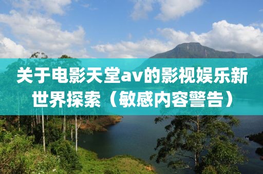關于電影天堂av的影視娛樂新世界探索（敏感內容警告）