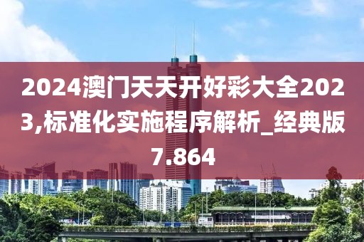 2024澳門天天開好彩大全2023,標準化實施程序解析_經典版7.864