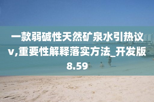 一款弱堿性天然礦泉水引熱議v,重要性解釋落實方法_開發版8.59