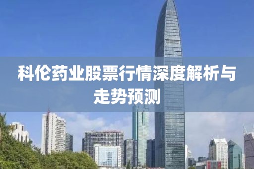 科倫藥業股票行情深度解析與走勢預測