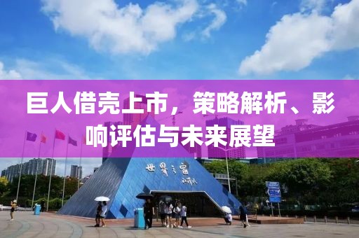 巨人借殼上市，策略解析、影響評估與未來展望