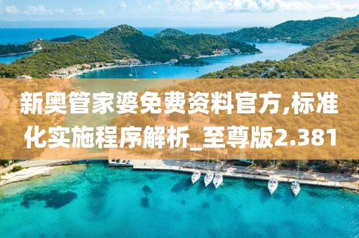 新奧管家婆免費資料官方,標準化實施程序解析_至尊版2.381