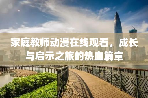 家庭教師動漫在線觀看，成長與啟示之旅的熱血篇章
