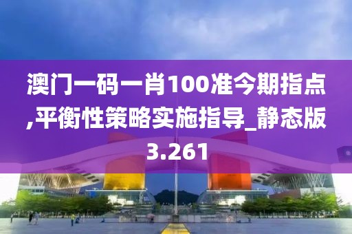 澳門一碼一肖100準今期指點,平衡性策略實施指導_靜態版3.261