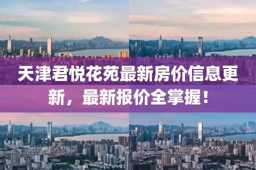 天津君悅花苑最新房價信息更新，最新報價全掌握！