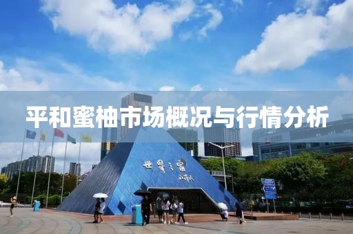 平和蜜柚市場概況與行情分析