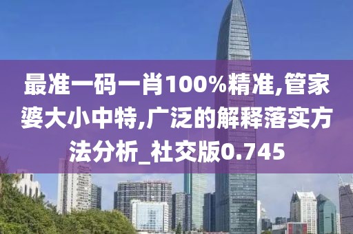 最準一碼一肖100%精準,管家婆大小中特,廣泛的解釋落實方法分析_社交版0.745