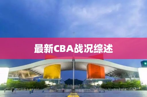 最新CBA戰況綜述