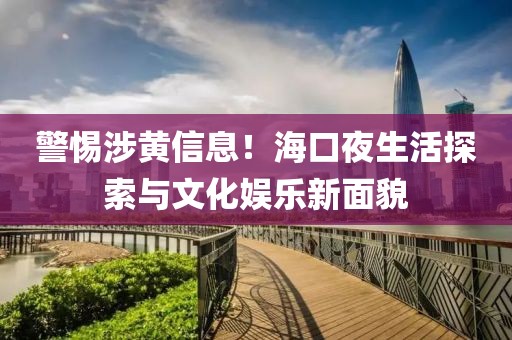 警惕涉黃信息！?？谝股钐剿髋c文化娛樂新面貌