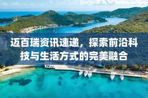 邁百瑞資訊速遞，探索前沿科技與生活方式的完美融合