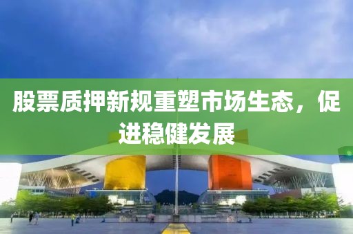 股票質押新規重塑市場生態，促進穩健發展