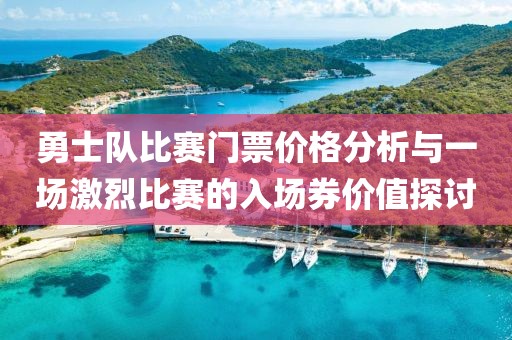 勇士隊比賽門票價格分析與一場激烈比賽的入場券價值探討
