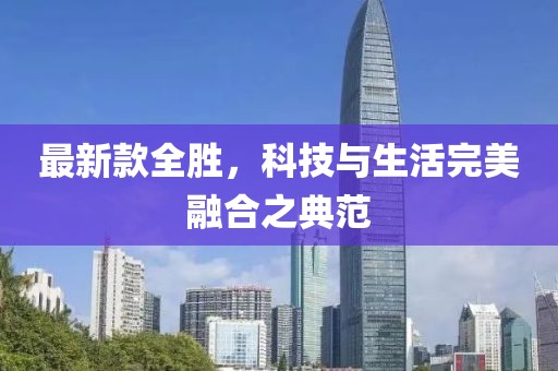 最新款全勝，科技與生活完美融合之典范