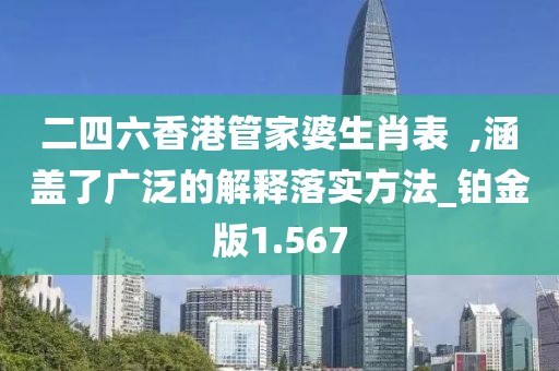 二四六香港管家婆生肖表  ,涵蓋了廣泛的解釋落實方法_鉑金版1.567