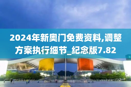 2024年新奧門免費資料,調整方案執行細節_紀念版7.82