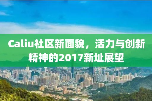 Caliu社區新面貌，活力與創新精神的2017新址展望