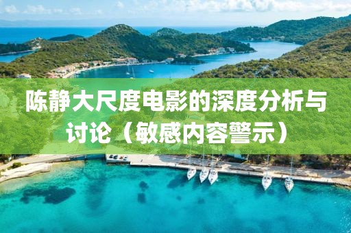 陳靜大尺度電影的深度分析與討論（敏感內容警示）