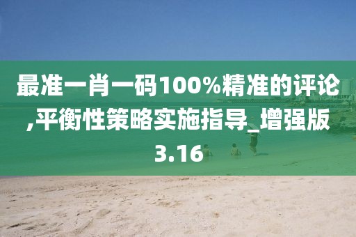 最準一肖一碼100%精準的評論,平衡性策略實施指導_增強版3.16
