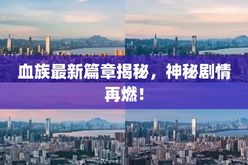 血族最新篇章揭秘，神秘劇情再燃！