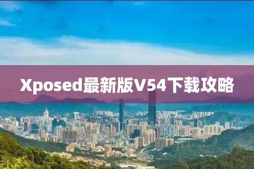 Xposed最新版V54下載攻略