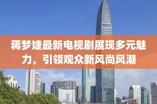 蔣夢婕最新電視劇展現多元魅力，引領觀眾新風尚風潮
