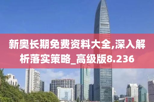 新奧長期免費資料大全,深入解析落實策略_高級版8.236