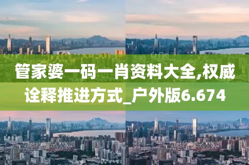 管家婆一碼一肖資料大全,權威詮釋推進方式_戶外版6.674