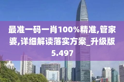最準一碼一肖100%精準,管家婆,詳細解讀落實方案_升級版5.497