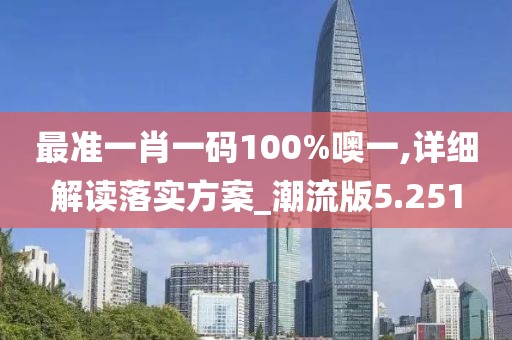 最準一肖一碼100%噢一,詳細解讀落實方案_潮流版5.251
