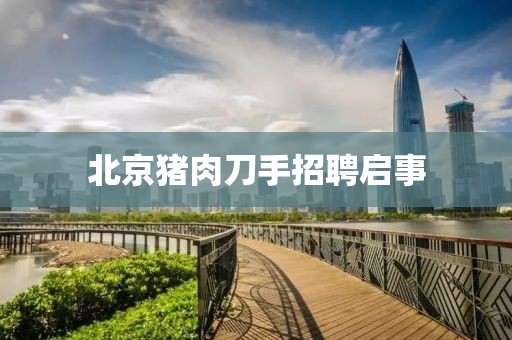 北京豬肉刀手招聘啟事