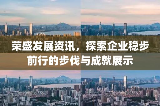 榮盛發展資訊，探索企業穩步前行的步伐與成就展示