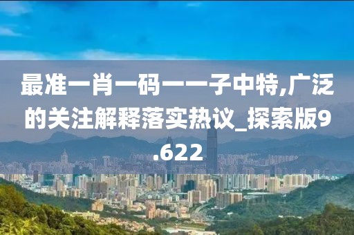 最準一肖一碼一一子中特,廣泛的關注解釋落實熱議_探索版9.622