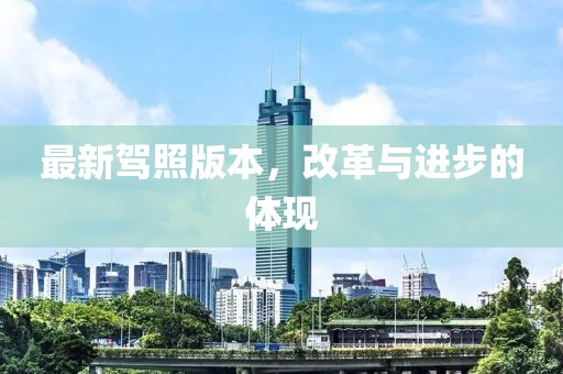 最新駕照版本，改革與進步的體現