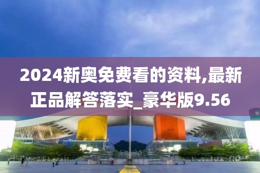 2024新奧免費看的資料,最新正品解答落實_豪華版9.56