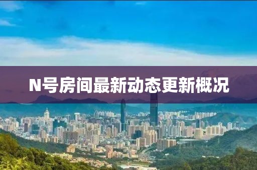 N號房間最新動態更新概況
