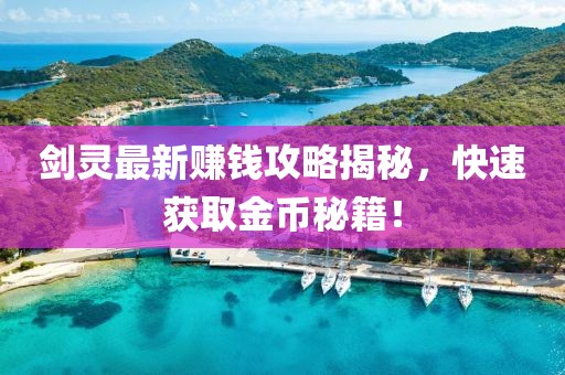 劍靈最新賺錢攻略揭秘，快速獲取金幣秘籍！