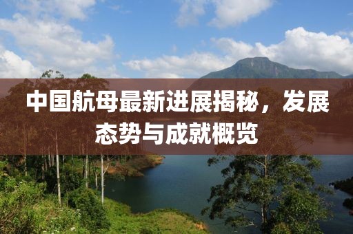中國航母最新進展揭秘，發展態勢與成就概覽