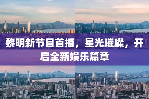 黎明新節目首播，星光璀璨，開啟全新娛樂篇章