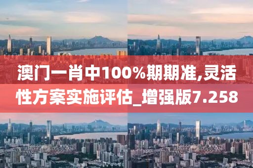 澳門一肖中100%期期準,靈活性方案實施評估_增強版7.258
